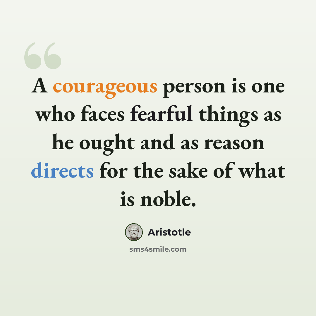 “A courageous person is one who faces fearful things as he ought and as reason directs for the sake of what is noble.” quote by Aristotle