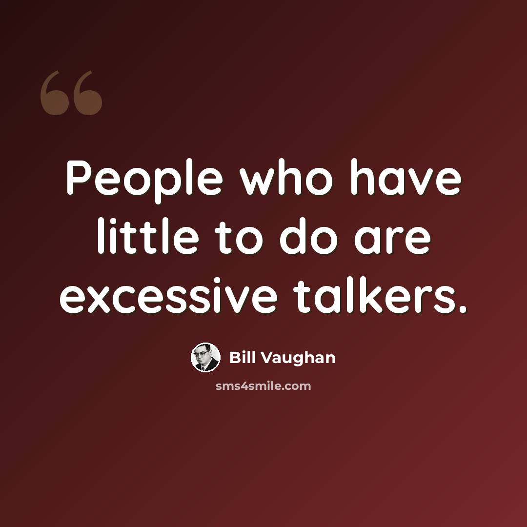 “People who have little to do are excessive talkers.” quote by Bill Vaughan