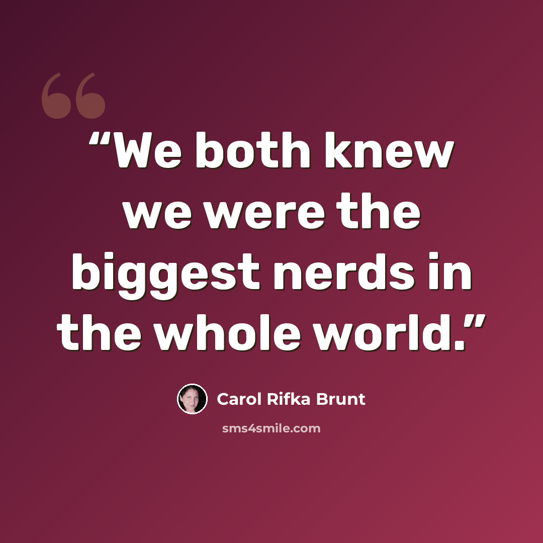 “We both knew we were the biggest nerds in the whole world.” quote by Carol Rifka Brunt