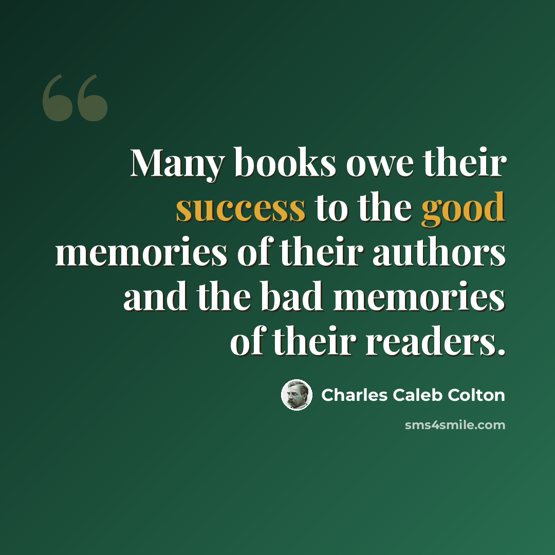“Many books owe their success to the good memories of their authors and the bad memories of their readers.” quote by Charles Caleb Colton