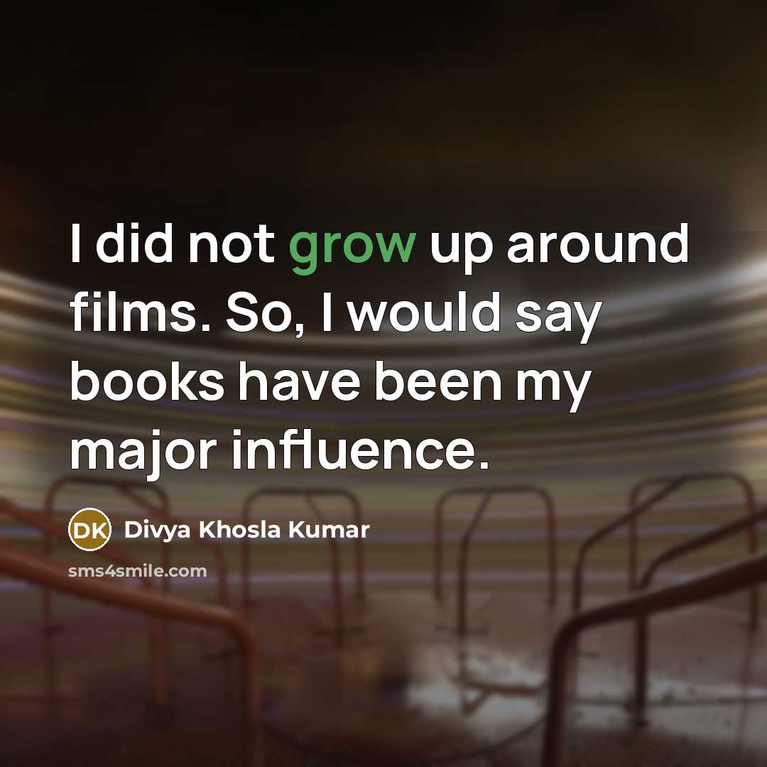 “I did not grow up around films. So, I would say books have been my major influence.” quote by Divya Khosla Kumar