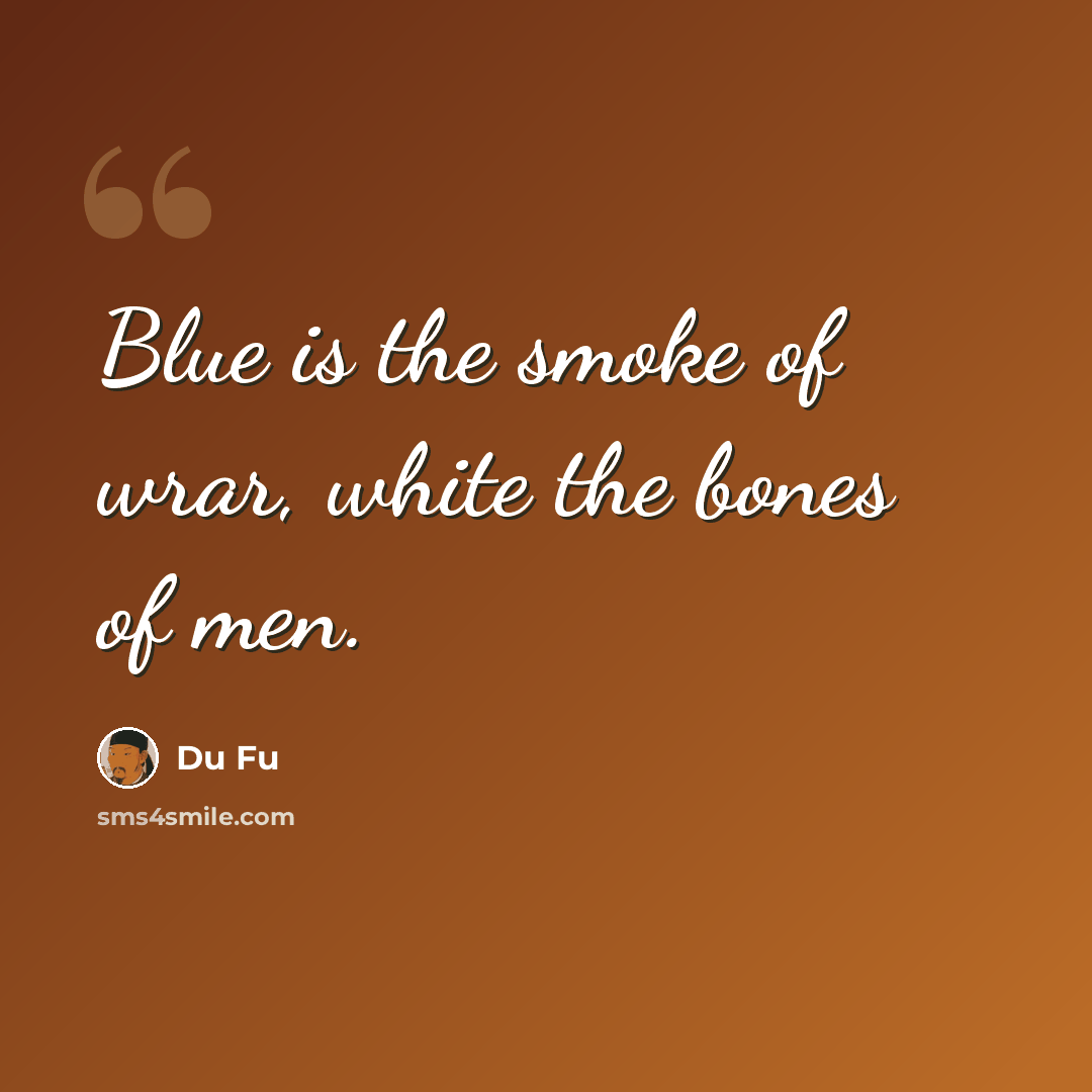 “Blue is the smoke of wrar, white the bones of men.” quote by Du Fu