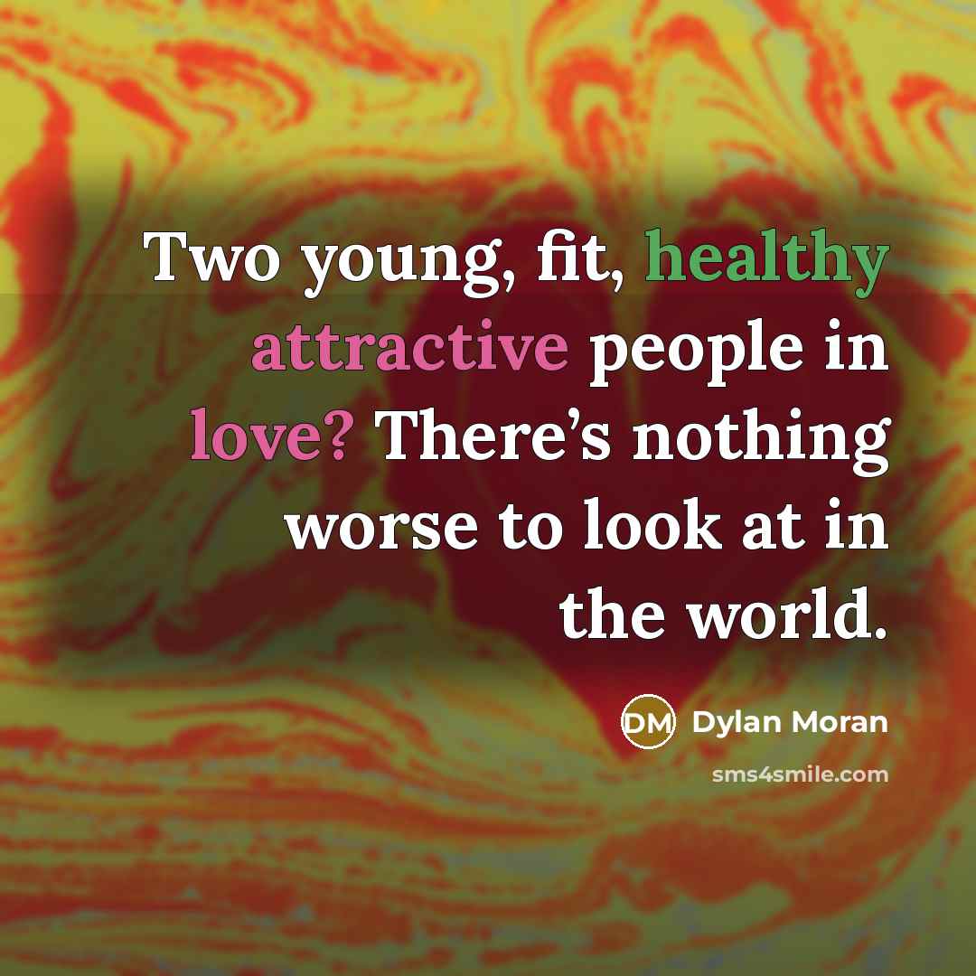 “Two young, fit, healthy attractive people in love? There’s nothing worse to look at in the world.” quote by Dylan Moran