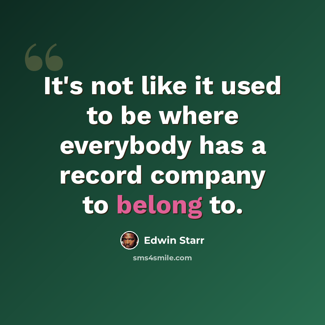 “It's not like it used to be where everybody has a record company to belong to.” quote by Edwin Starr