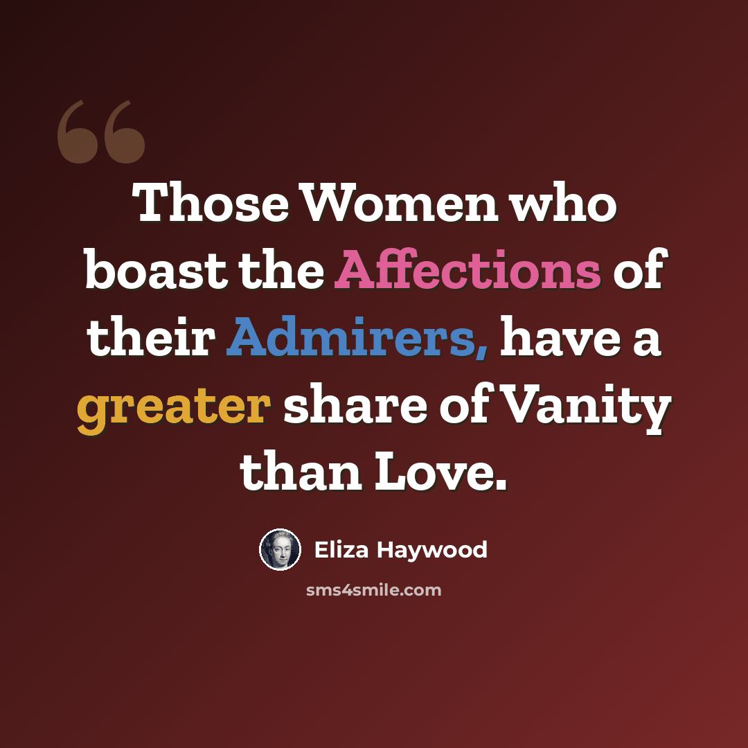 “Those Women who boast the Affections of their Admirers, have a greater share of Vanity than Love.” quote by Eliza Haywood