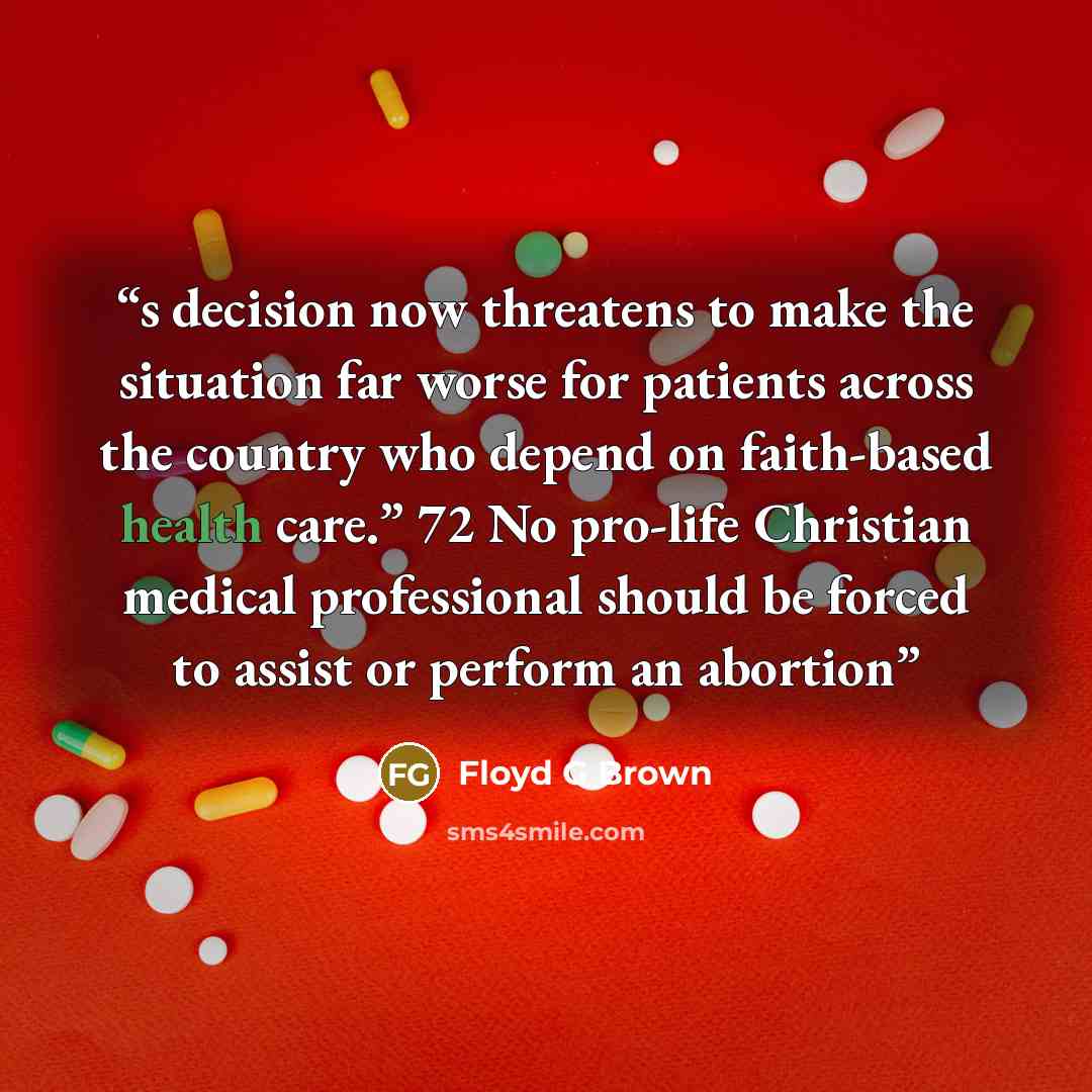 “s decision now threatens to make the situation far worse for patients across the country who depend on faith-based health care.” 72 No pro-life Christian medical professional should be forced to assist or perform an abortion” quote by Floyd G Brown