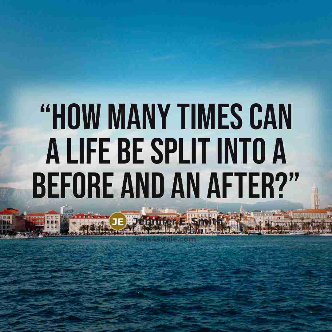 “How many times can a life be split into a before and an after?” quote by Jennifer E. Smith