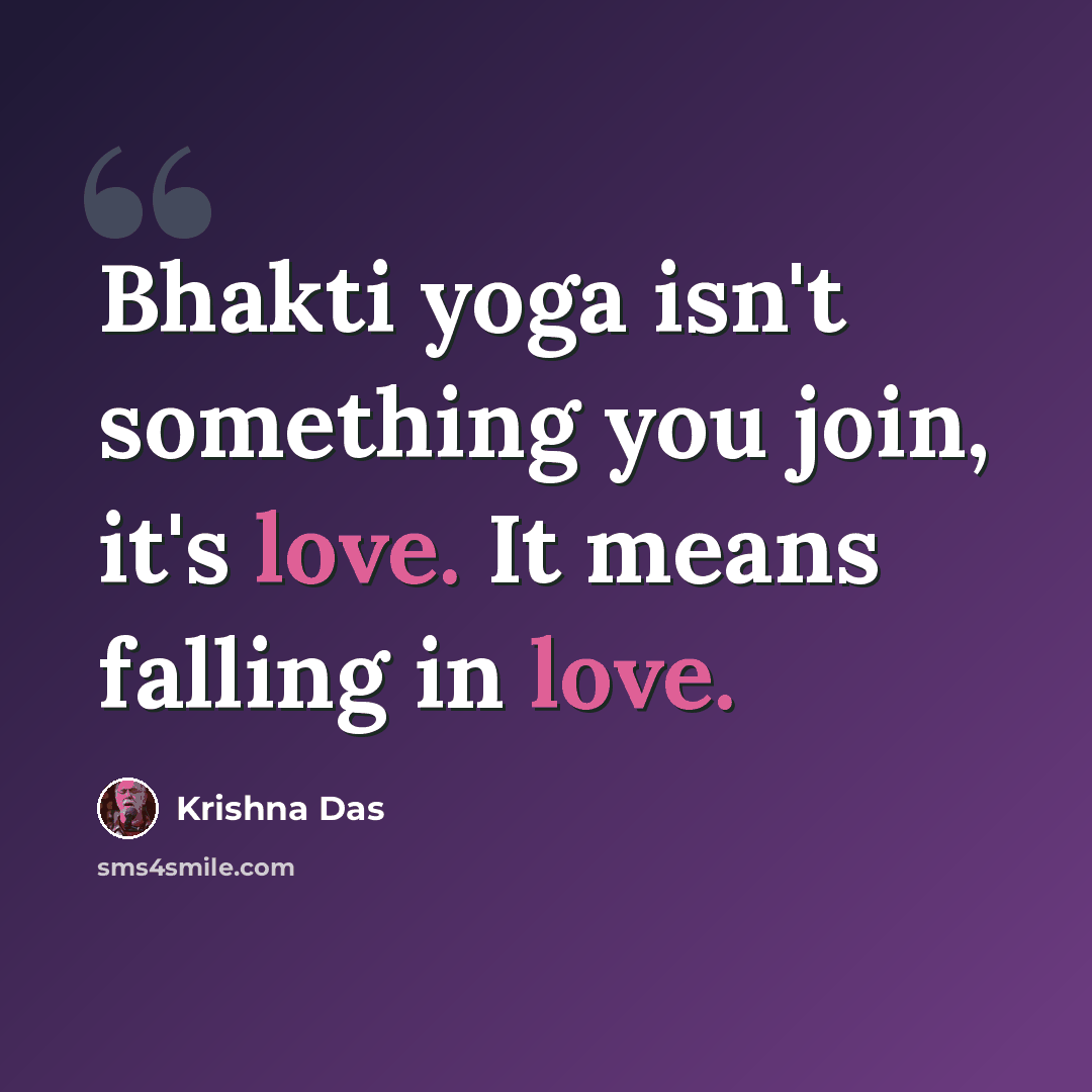 “Bhakti yoga isn't something you join, it's love. It means falling in love.” quote by Krishna Das