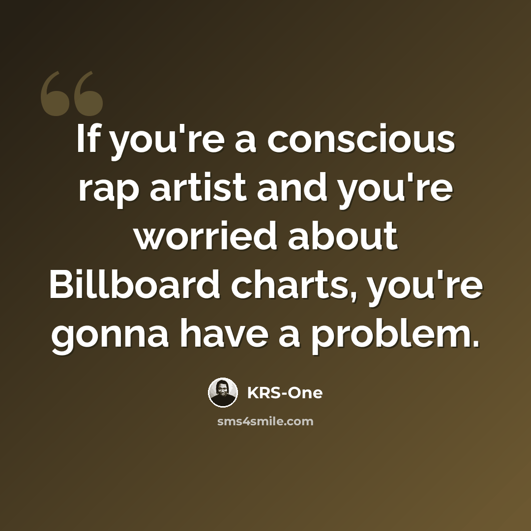 “If you're a conscious rap artist and you're worried about Billboard charts, you're gonna have a problem.” quote by KRS-One
