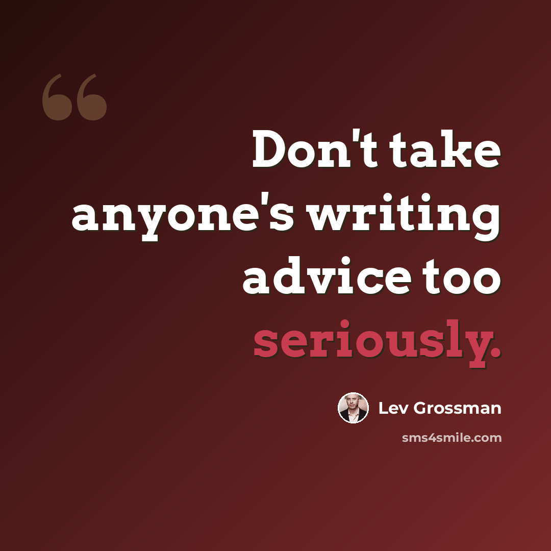 “Don't take anyone's writing advice too seriously.” quote by Lev Grossman
