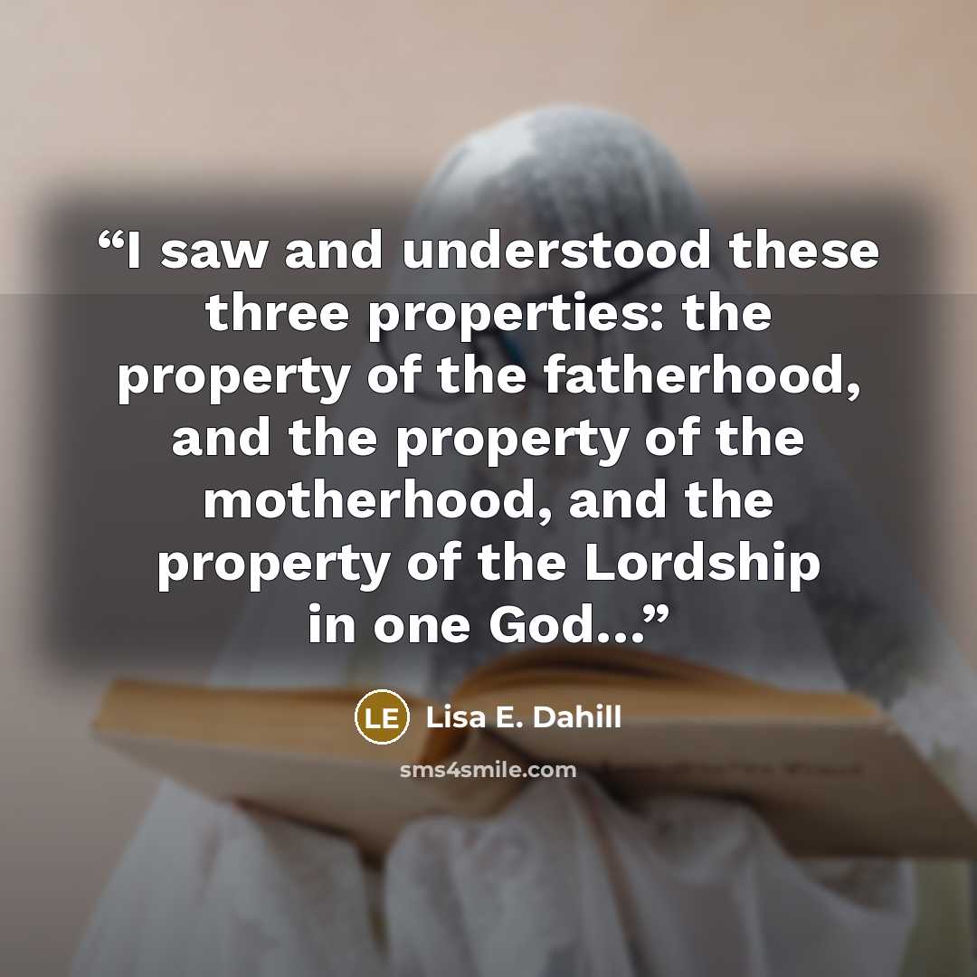 “I saw and understood these three properties: the property of the fatherhood, and the property of the motherhood, and the property of the Lordship in one God…” quote by Lisa E. Dahill