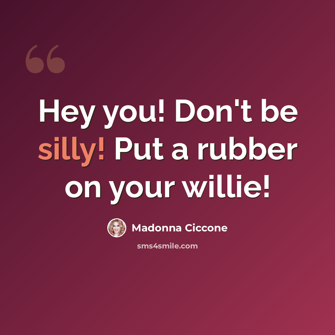 “Hey you! Don't be silly! Put a rubber on your willie!” quote by Madonna Ciccone