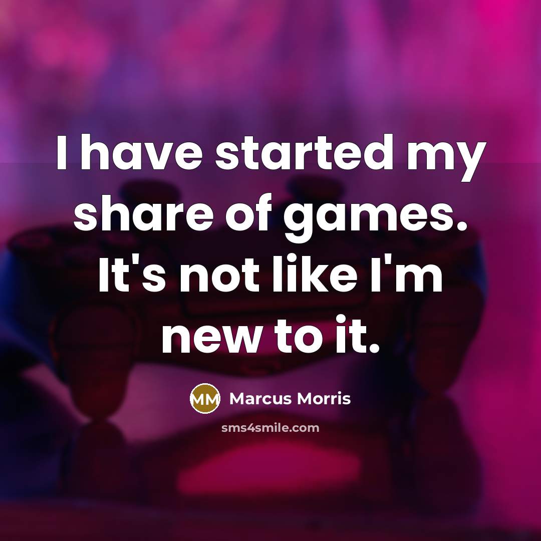 “I have started my share of games. It's not like I'm new to it.” quote by Marcus Morris