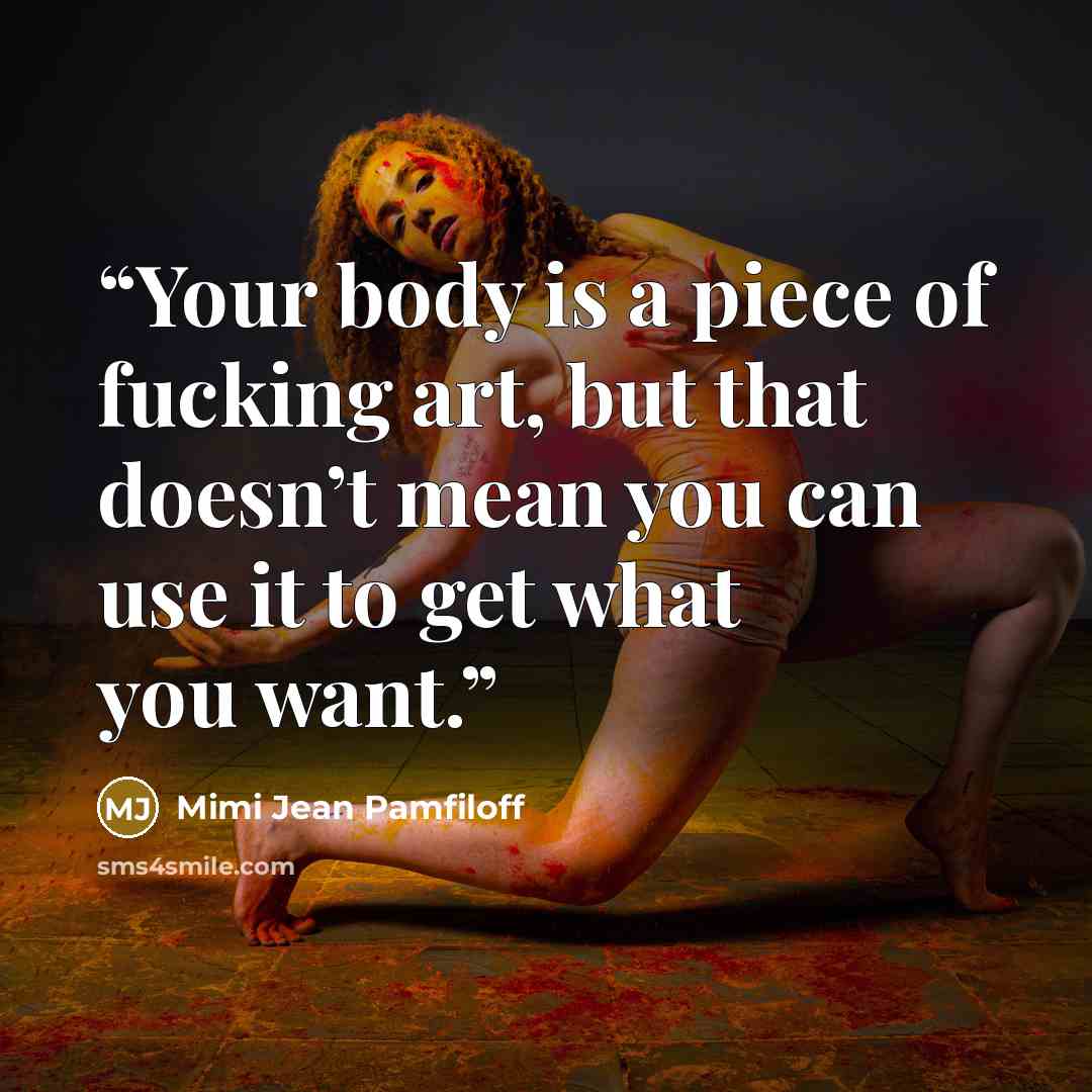 “Your body is a piece of fucking art, but that doesn’t mean you can use it to get what you want.” quote by Mimi Jean Pamfiloff