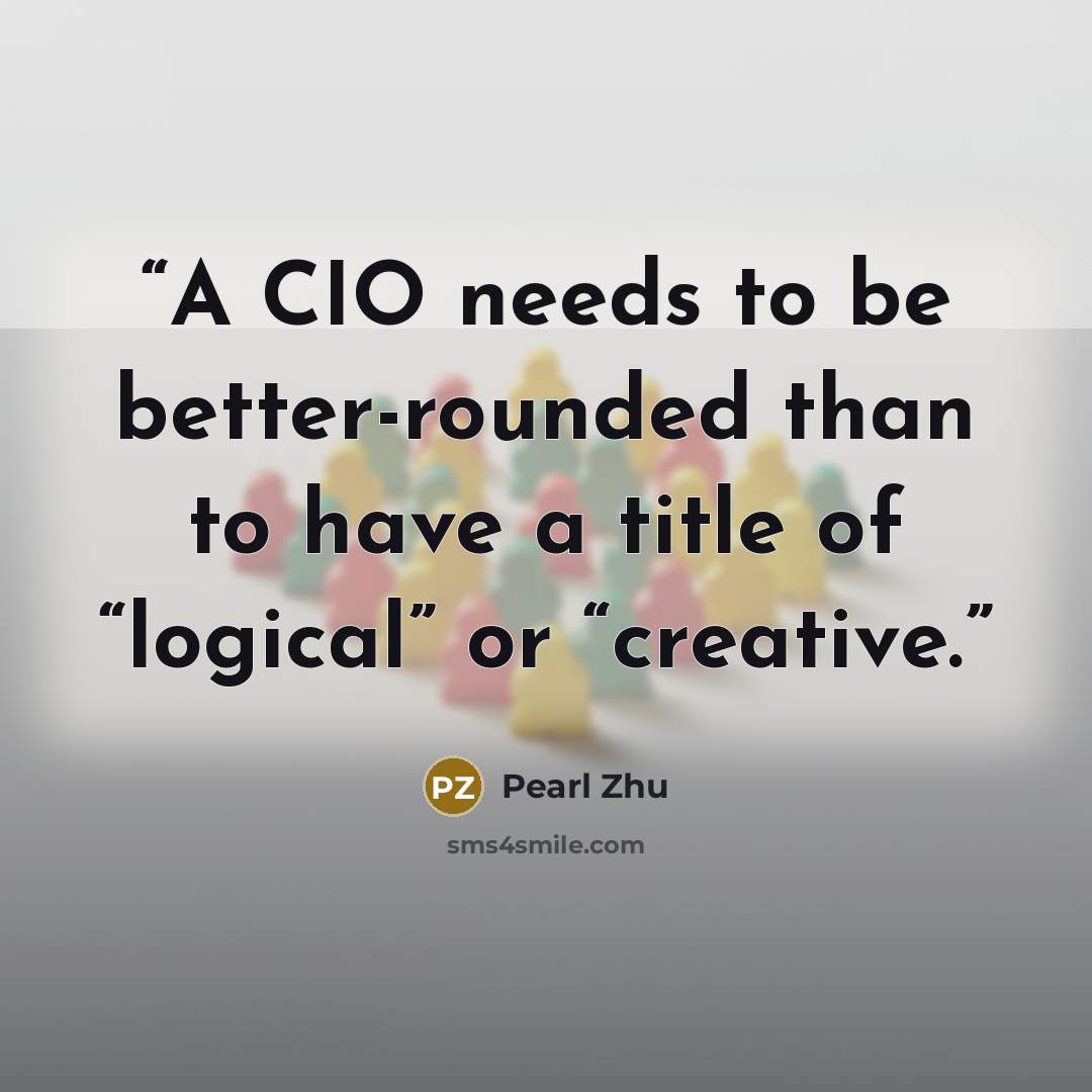 “A CIO needs to be better-rounded than to have a title of “logical” or “creative.” quote by Pearl Zhu