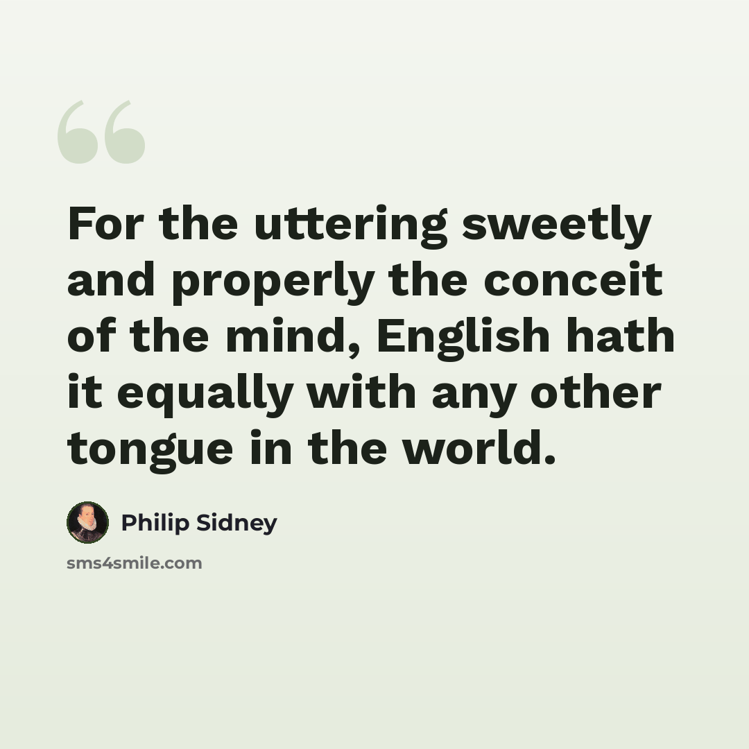 “For the uttering sweetly and properly the conceit of the mind, English hath it equally with any other tongue in the world.” quote by Philip Sidney