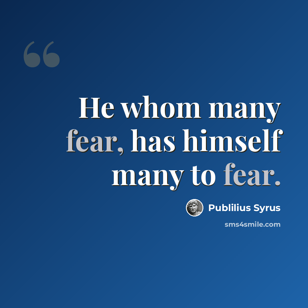 “He whom many fear, has himself many to fear.” quote by Publilius Syrus