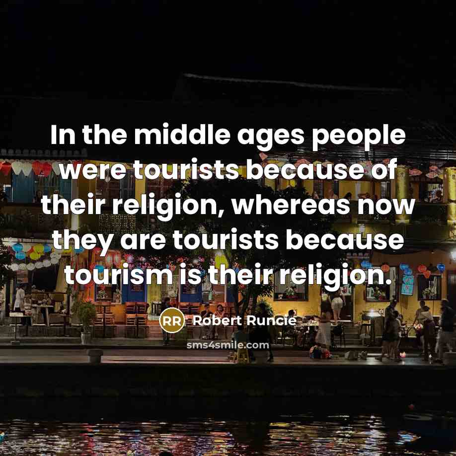 “In the middle ages people were tourists because of their religion, whereas now they are tourists because tourism is their religion.” quote by Robert Runcie