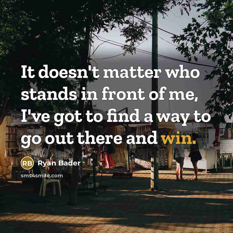 “It doesn't matter who stands in front of me, I've got to find a way to go out there and win.” quote by Ryan Bader