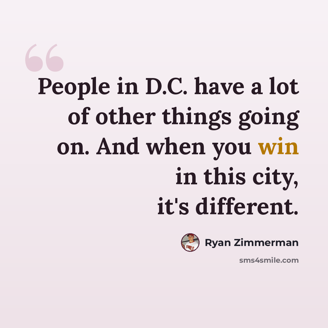 “People in D.C. have a lot of other things going on. And when you win in this city, it's different.” quote by Ryan Zimmerman