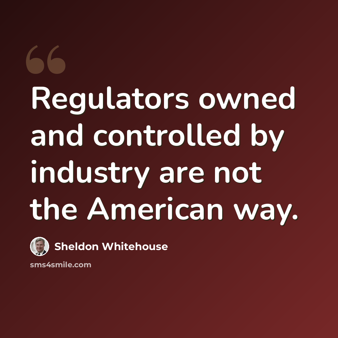 “Regulators owned and controlled by industry are not the American way.” quote by Sheldon Whitehouse