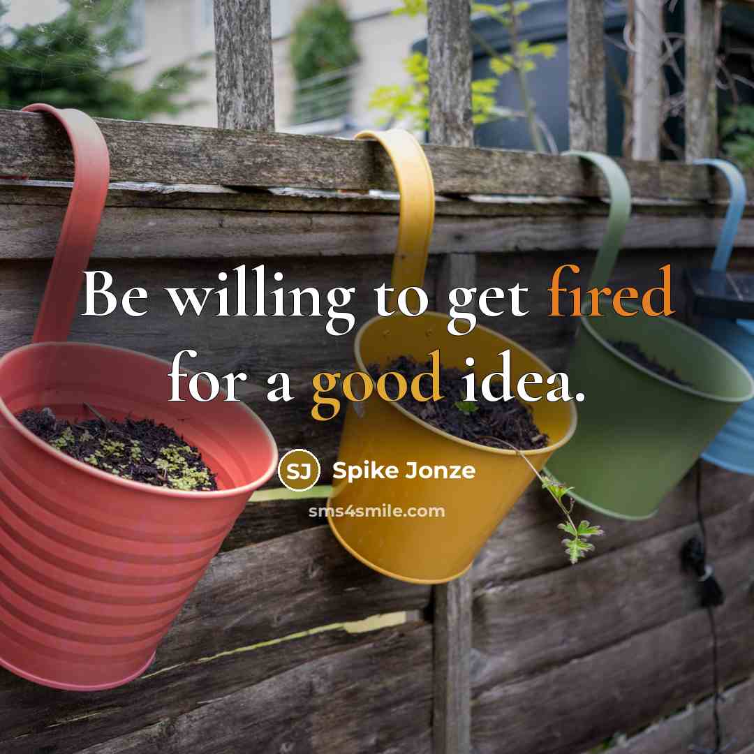 “Be willing to get fired for a good idea.” quote by Spike Jonze