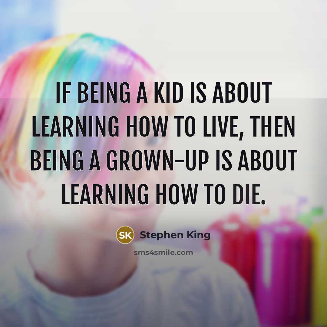 “If being a kid is about learning how to live, then being a grown-up is about learning how to die.” quote by Stephen King