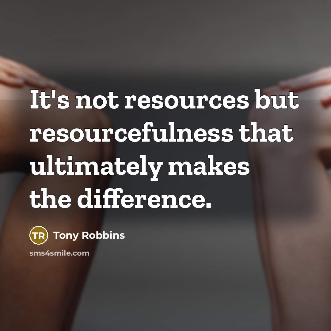 “It's not resources but resourcefulness that ultimately makes the difference.” quote by Tony Robbins