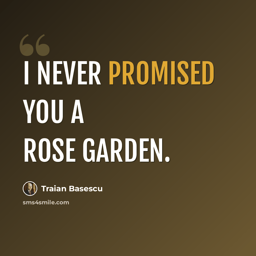 “I never promised you a rose garden.” quote by Traian Basescu