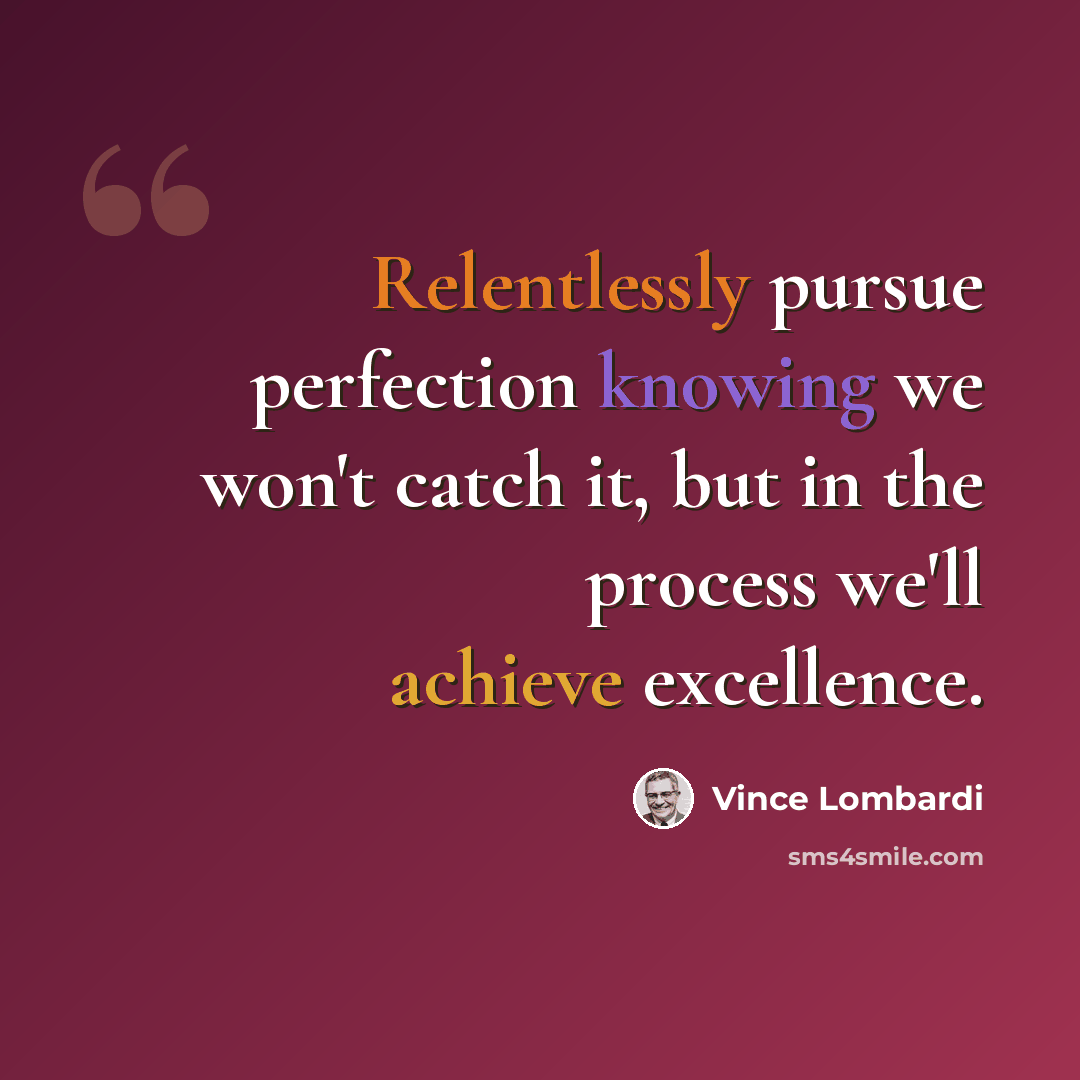 “Relentlessly pursue perfection knowing we won't catch it, but in the process we'll achieve excellence.” quote by Vince Lombardi
