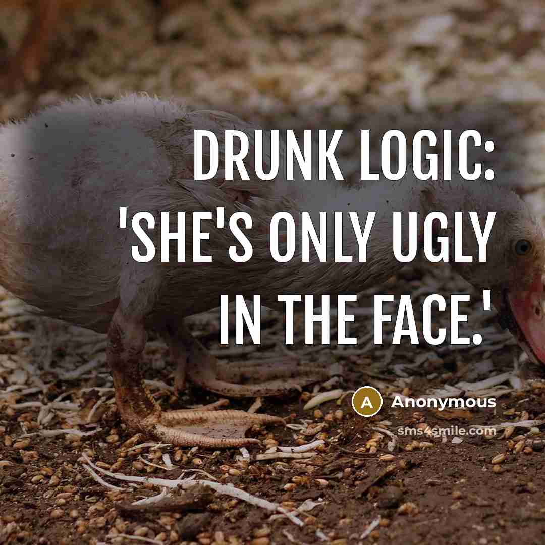 “Drunk Logic: 'She's only ugly in the face.'” quote by Anonymous