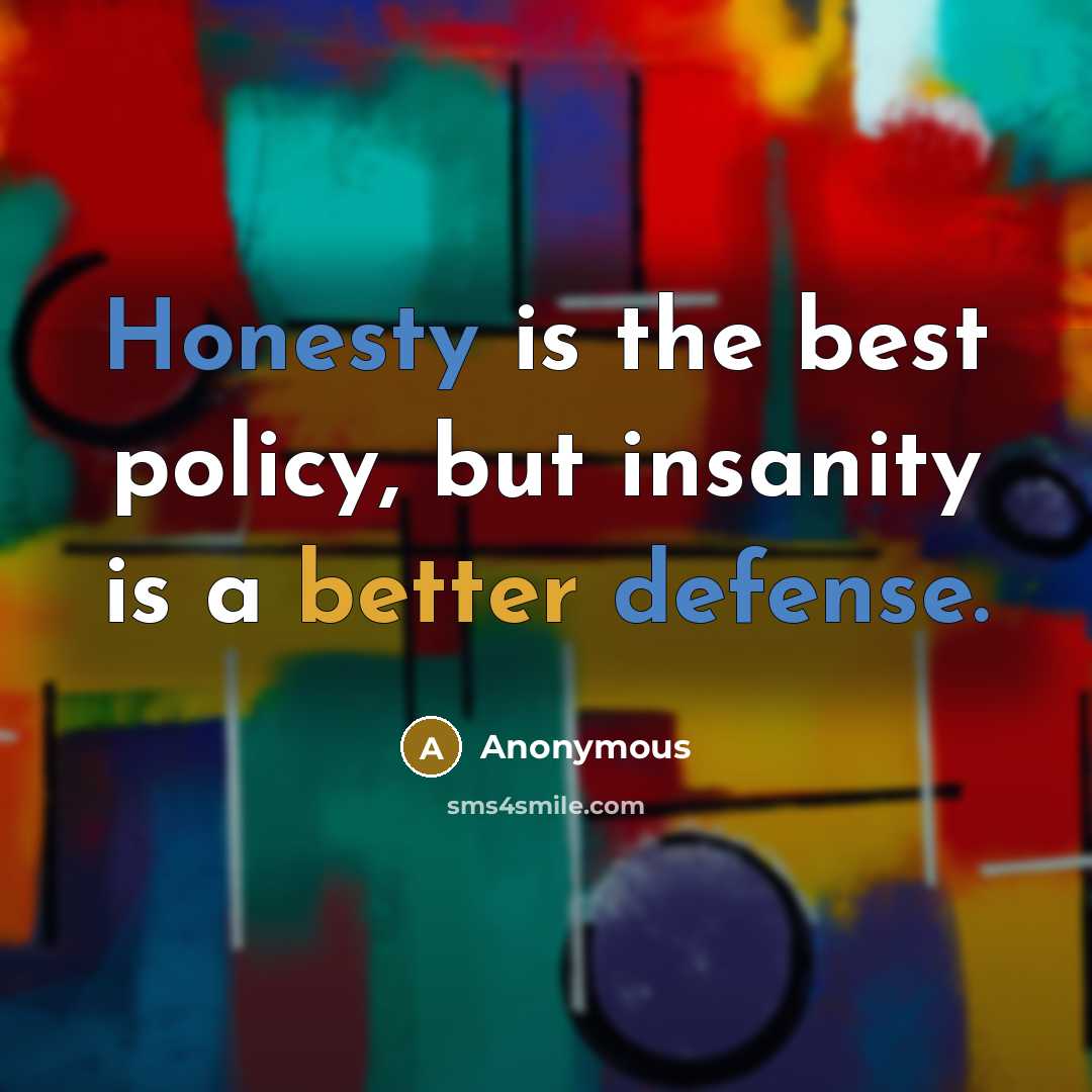 “Honesty is the best policy, but insanity is a better defense.” quote by Anonymous