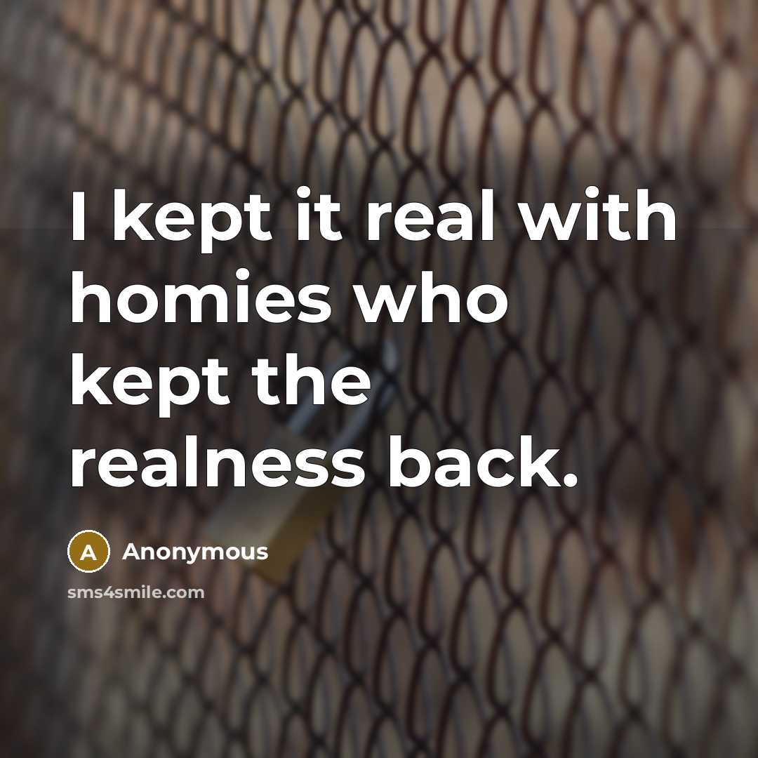 “I kept it real with homies who kept the realness back.” quote by Anonymous