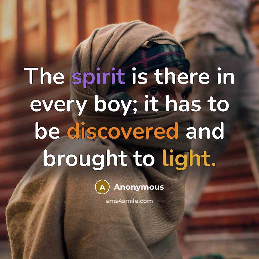 “The spirit is there in every boy; it has to be discovered and brought to light.” quote by Anonymous