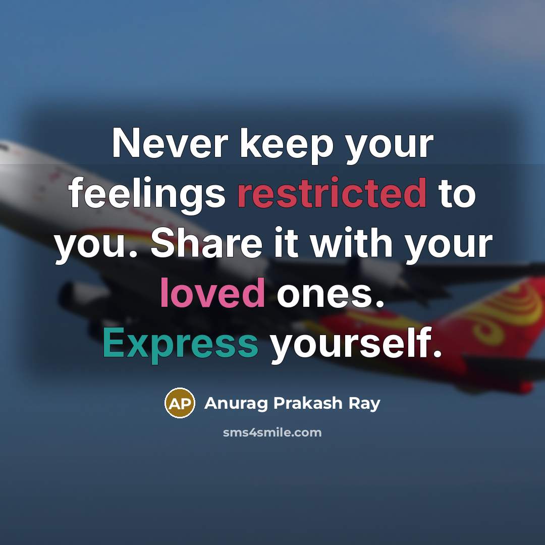 “Never keep your feelings restricted to you. Share it with your loved ones. Express yourself.” quote by Anurag Prakash Ray