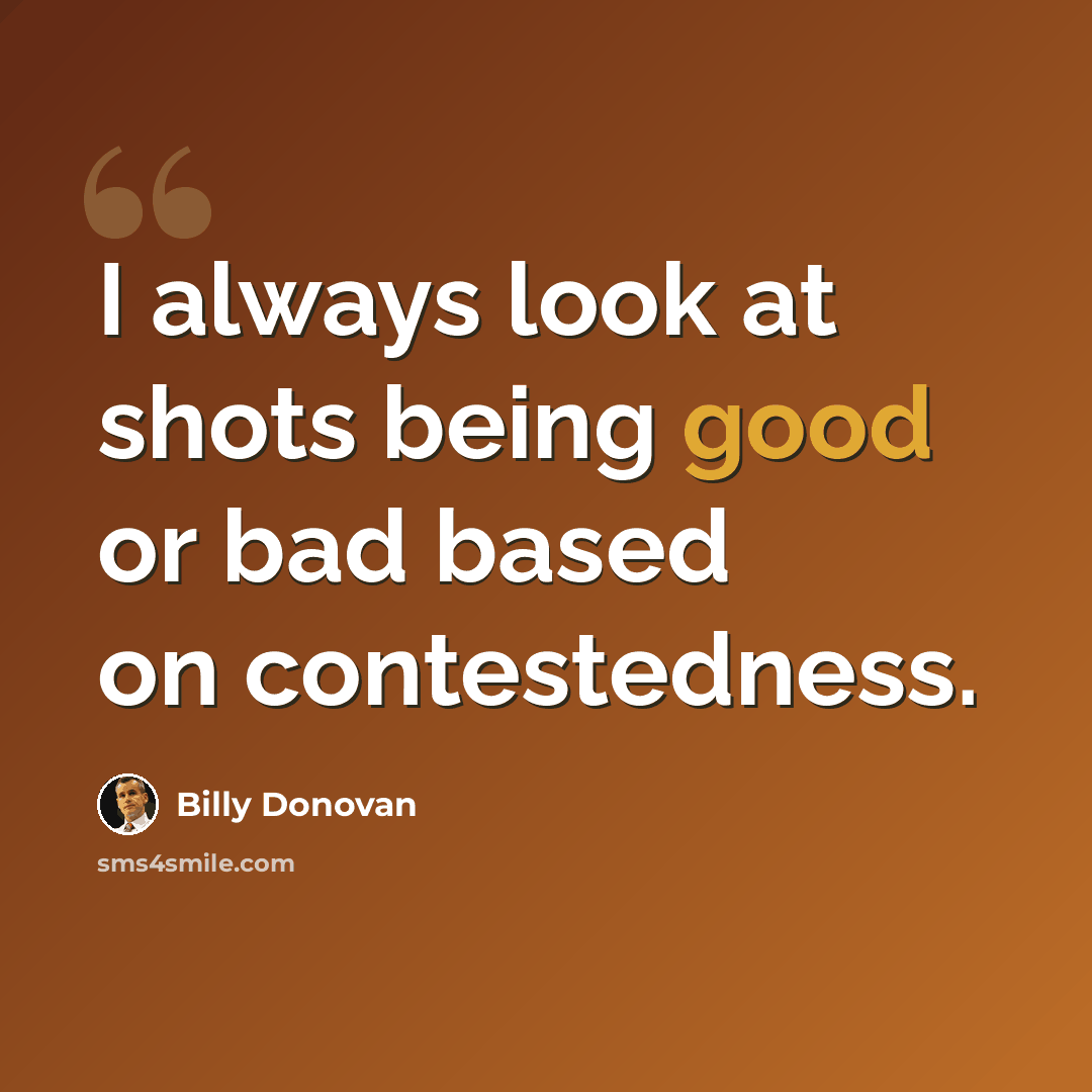 “I always look at shots being good or bad based on contestedness.” quote by Billy Donovan
