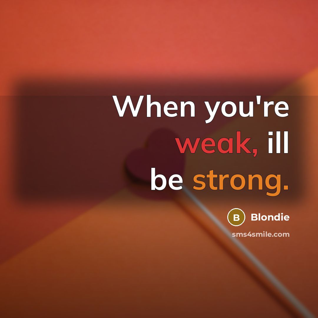 “When you're weak, ill be strong.” quote by Blondie