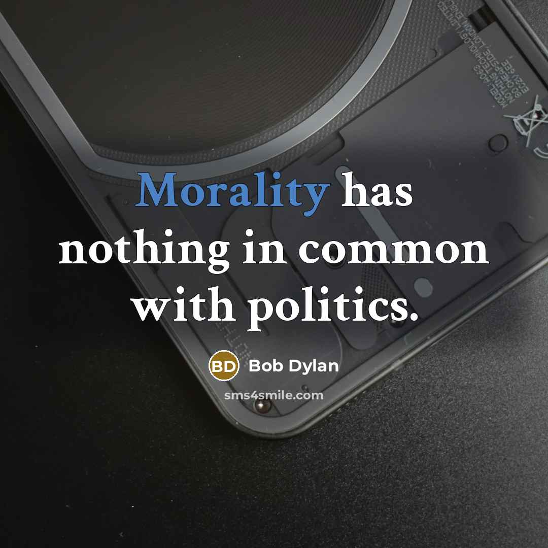 “Morality has nothing in common with politics.” quote by Bob Dylan