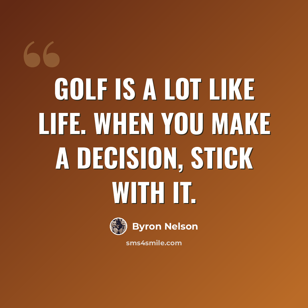 “Golf is a lot like life. When you make a decision, stick with it.” quote by Byron Nelson