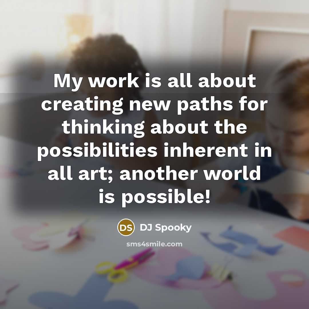 “My work is all about creating new paths for thinking about the possibilities inherent in all art; another world is possible!” quote by DJ Spooky