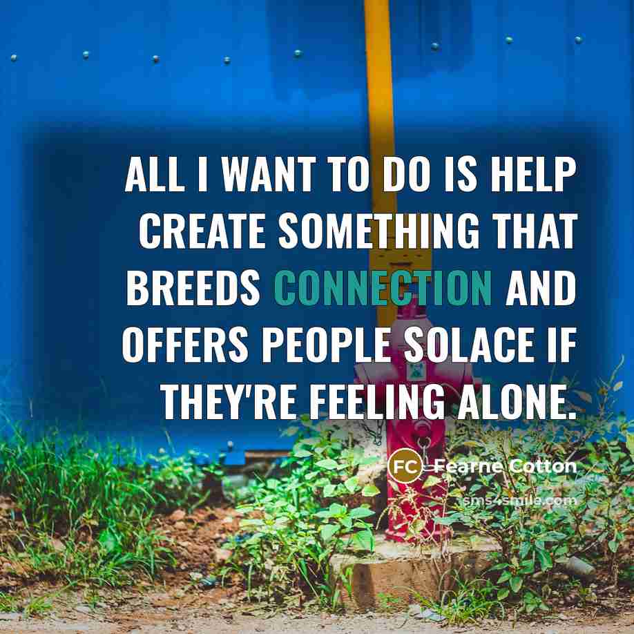 “All I want to do is help create something that breeds connection and offers people solace if they're feeling alone.” quote by Fearne Cotton