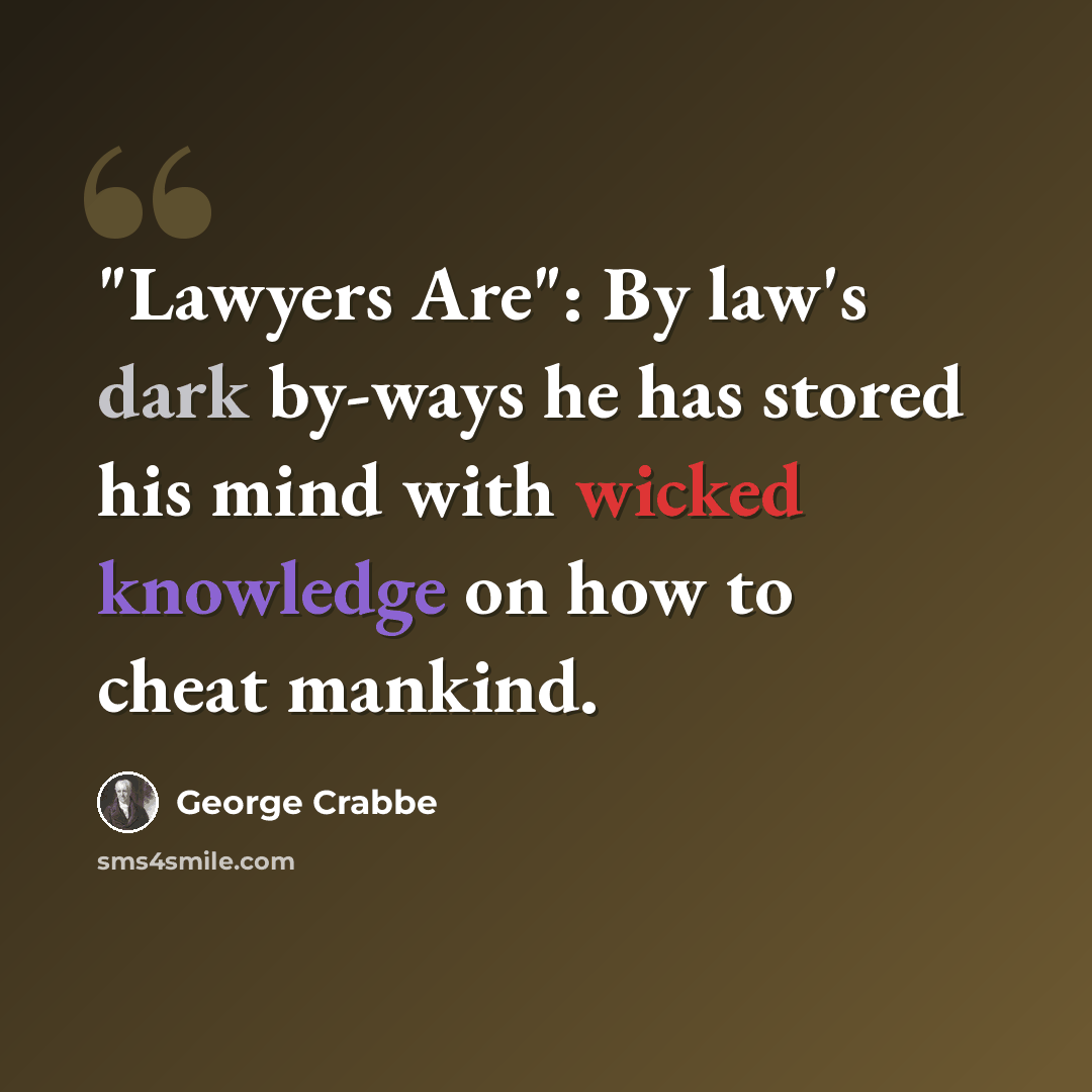 “"Lawyers Are": By law's dark by-ways he has stored his mind with wicked knowledge on how to cheat mankind.” quote by George Crabbe