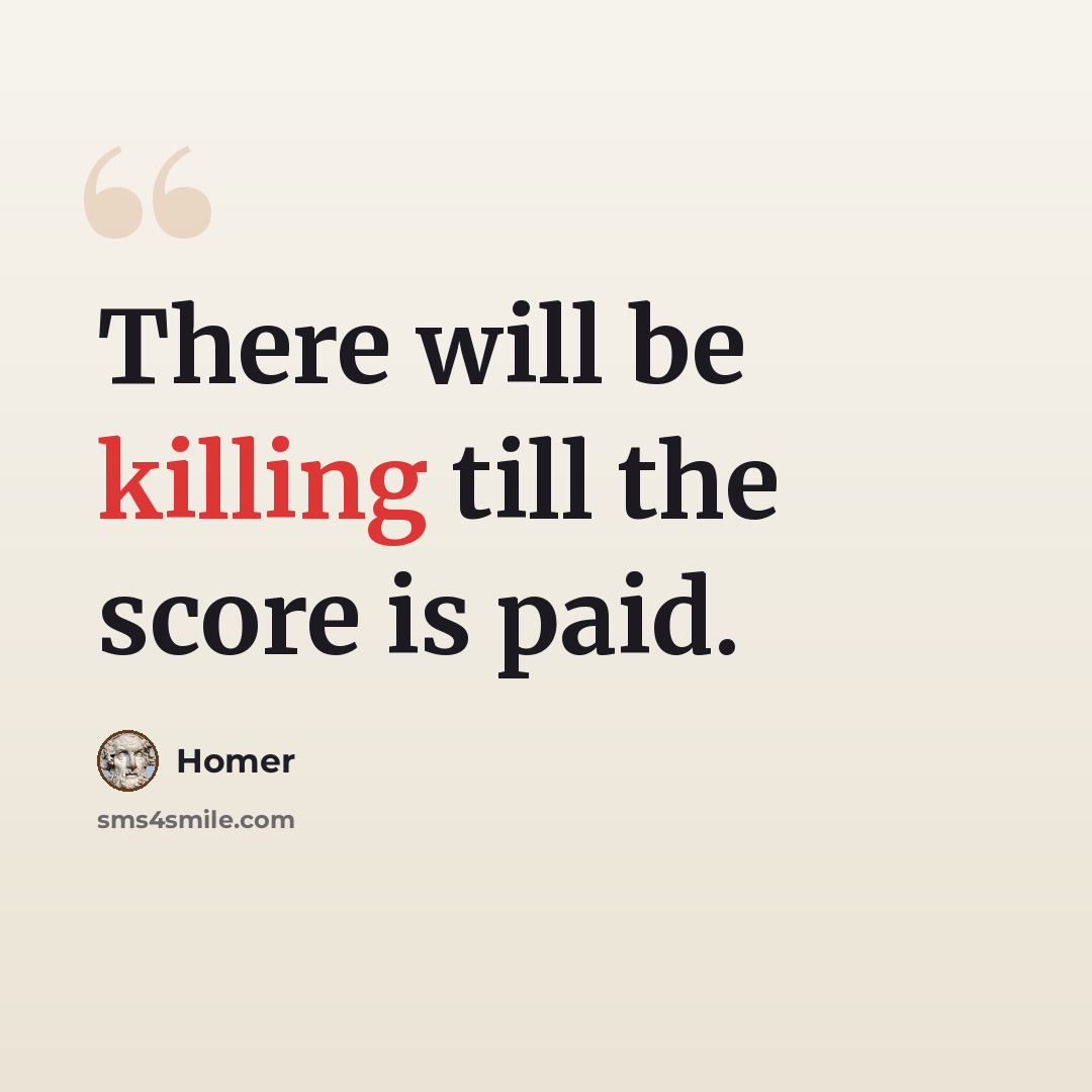 “There will be killing till the score is paid.” quote by Homer