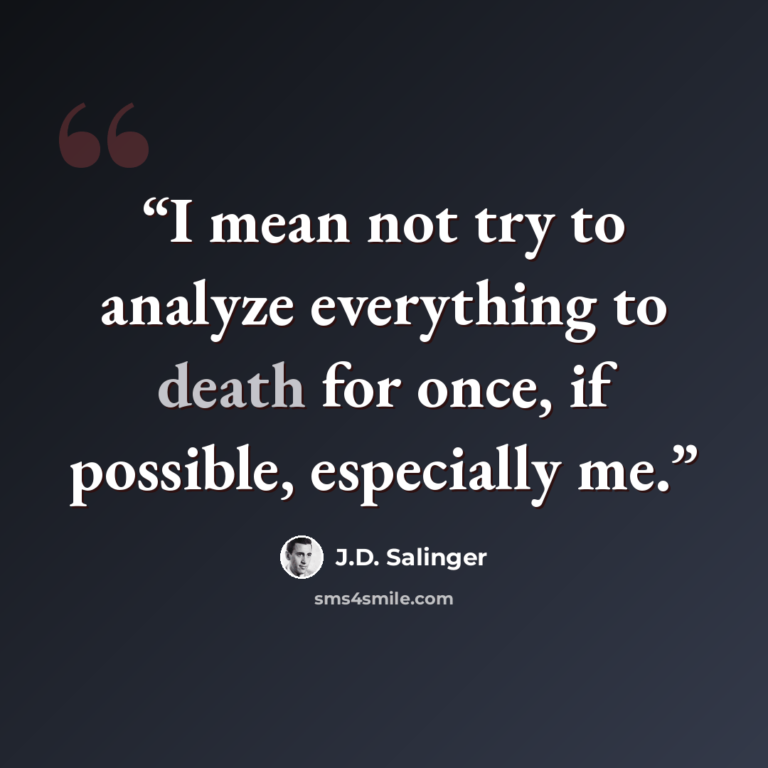 “I mean not try to analyze everything to death for once, if possible, especially me.” quote by J.D. Salinger