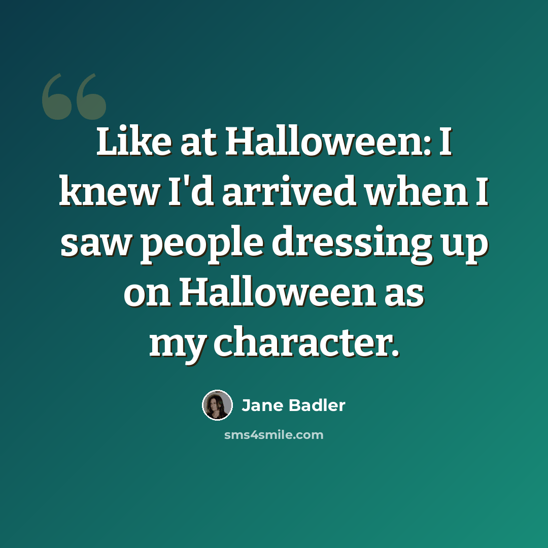 “Like at Halloween: I knew I'd arrived when I saw people dressing up on Halloween as my character.” quote by Jane Badler