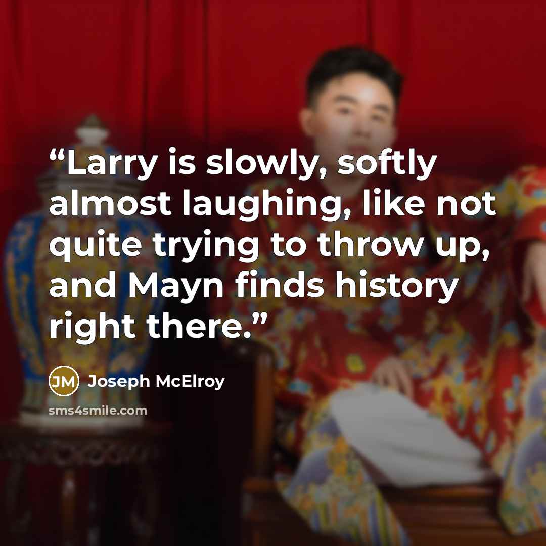 “Larry is slowly, softly almost laughing, like not quite trying to throw up, and Mayn finds history right there.” quote by Joseph McElroy