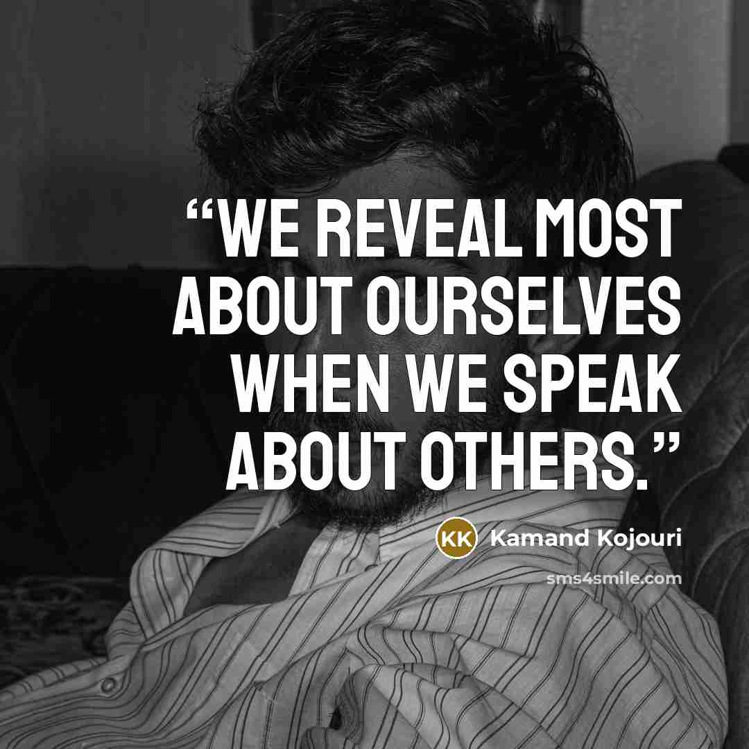 “We reveal most about ourselves when we speak about others.” quote by Kamand Kojouri