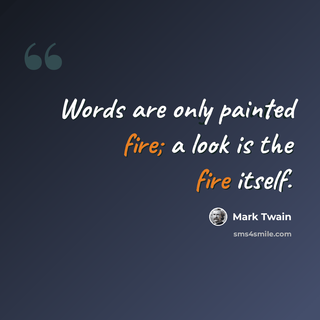 “Words are only painted fire; a look is the fire itself.” quote by Mark Twain