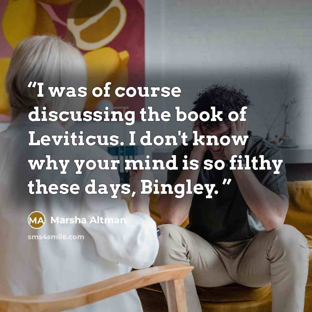 “I was of course discussing the book of Leviticus. I don't know why your mind is so filthy these days, Bingley.” quote by Marsha Altman