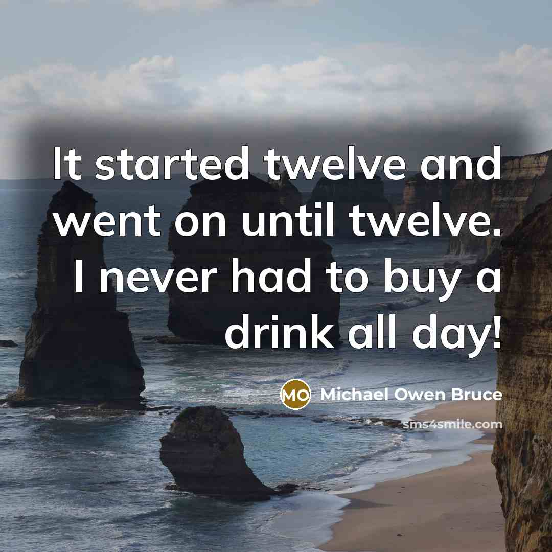 “It started twelve and went on until twelve. I never had to buy a drink all day!” quote by Michael Owen Bruce